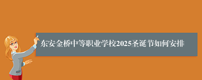 东安金桥中等职业学校2025圣诞节如何安排