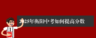 2025年衡阳中考如何提高分数