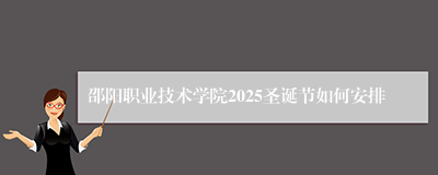 邵阳职业技术学院2025圣诞节如何安排