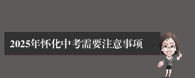 2025年怀化中考需要注意事项