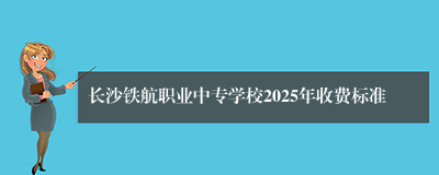 长沙铁航职业中专学校2025年收费标准