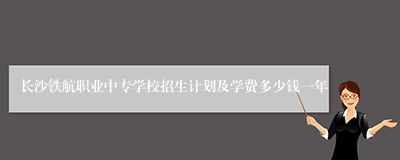 长沙铁航职业中专学校招生计划及学费多少钱一年