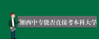 湘西中专能否直接考本科大学