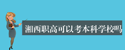 湘西职高可以考本科学校吗